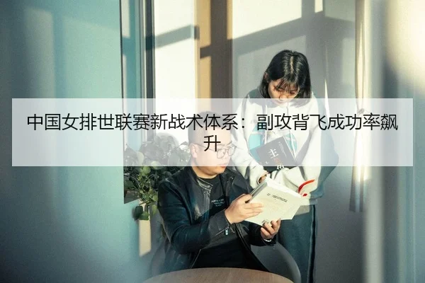 中国女排世联赛新战术体系：副攻背飞成功率飙升