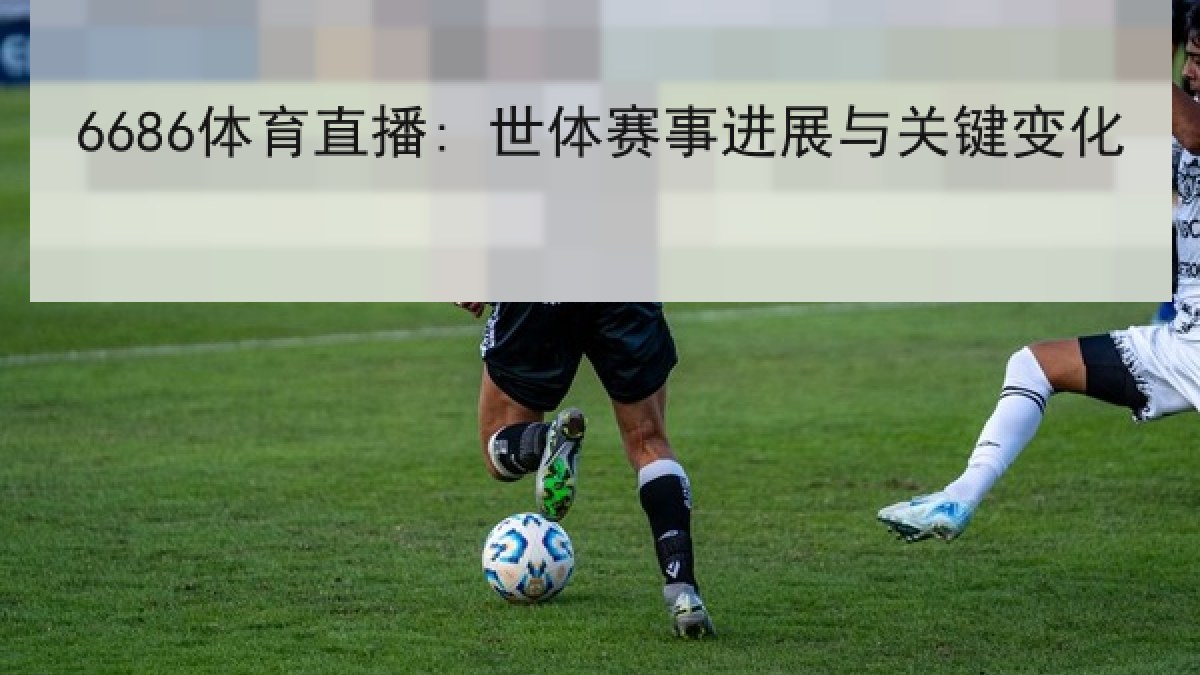 6686体育直播: 世体赛事进展与关键变化