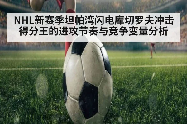 NHL新赛季坦帕湾闪电库切罗夫冲击得分王的进攻节奏与竞争变量分析